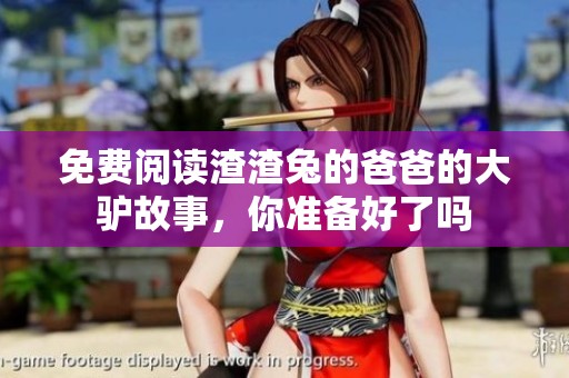 免费阅读渣渣兔的爸爸的大驴故事，你准备好了吗