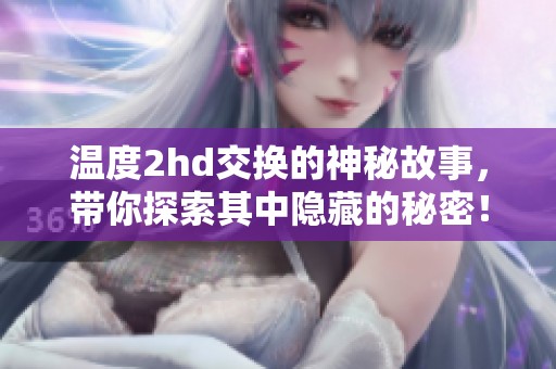 温度2hd交换的神秘故事，带你探索其中隐藏的秘密！