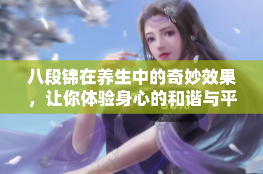八段锦在养生中的奇妙效果，让你体验身心的和谐与平衡