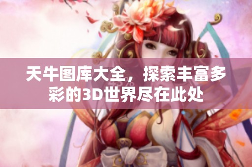 天牛图库大全，探索丰富多彩的3D世界尽在此处