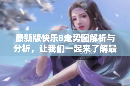 最新版快乐8走势图解析与分析，让我们一起来了解最新动态信息。