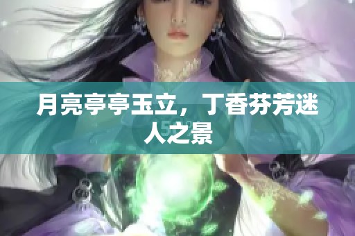 月亮亭亭玉立，**芬芳迷人之景