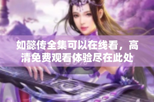如懿传全集可以在线看，高清免费观看体验尽在此处