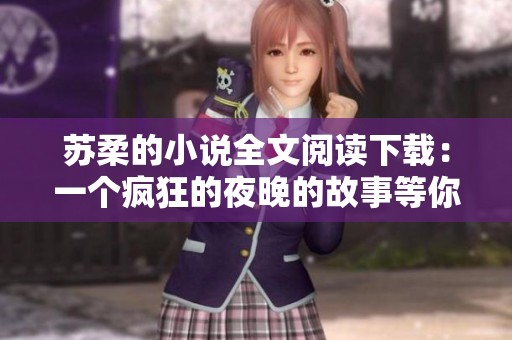 苏柔的小说全文阅读下载：一个疯狂的夜晚的故事等你来探索！