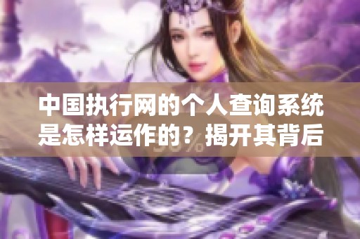 中国执行网的个人查询系统是怎样运作的？揭开其背后的秘密与功能。