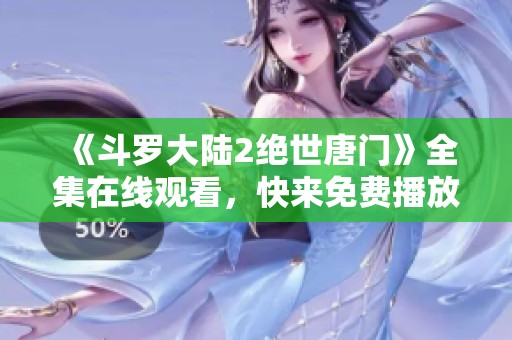 《斗罗大陆2绝世唐门》全集在线观看，快来免费播放精彩内容！