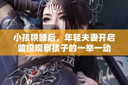 小孩哄睡后，年轻夫妻开启监控观察孩子的一举一动