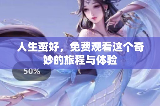 人生蛮好，免费观看这个奇妙的旅程与体验