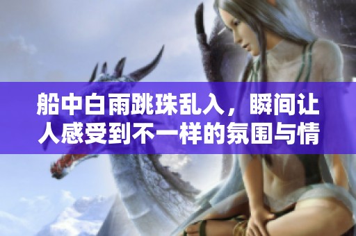 船中白雨跳珠乱入，瞬间让人感受到不一样的氛围与情感
