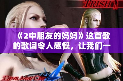 《2中朋友的妈妈》这首歌的歌词令人感慨，让我们一起回忆那些温暖的瞬间