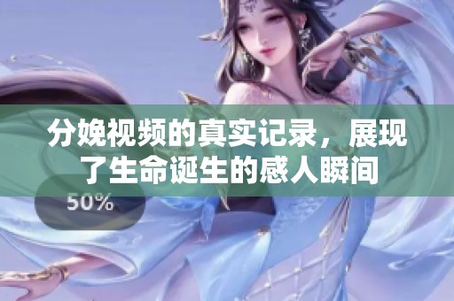 分娩视频的真实记录，展现了生命诞生的感人瞬间