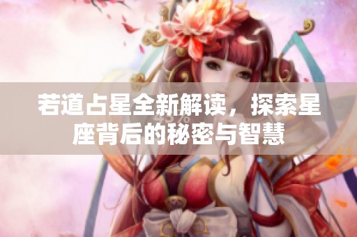 若道占星全新解读，探索星座背后的秘密与智慧