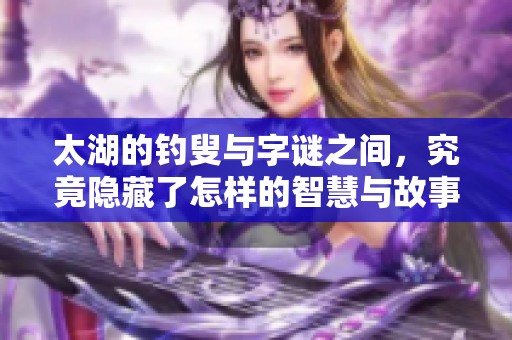 太湖的**与**之间，究竟隐藏了怎样的智慧与故事呢