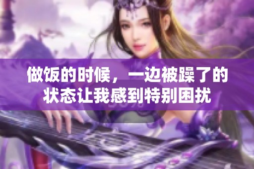 做饭的时候，一边被躁了的状态让我感到特别困扰