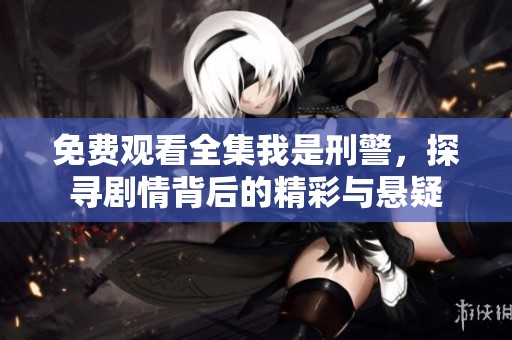 免费观看全集我是刑警，探寻剧情背后的精彩与悬疑