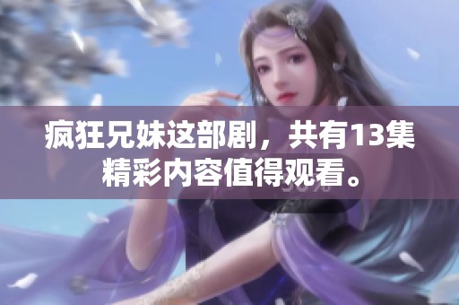 疯狂兄妹这部剧，共有13集精彩内容值得观看。