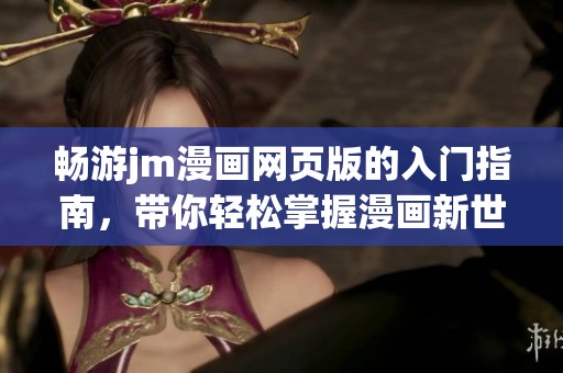畅游jm漫画网页版的入门指南，带你轻松掌握漫画新世界