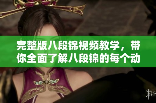 完整版八段锦视频教学，带你全面了解八段锦的每个动作技巧