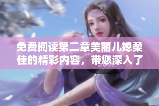 免费阅读第二章美丽儿媳柔佳的精彩内容，带您深入了解故事情节