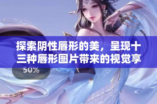 探索阴性唇形的美，呈现十三种唇形图片带来的视觉享受