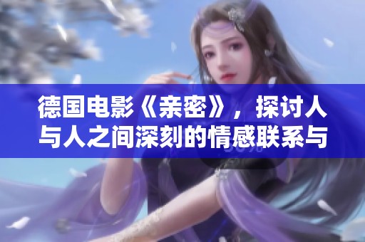 德国电影《亲密》，探讨人与人之间深刻的情感联系与复杂关系。