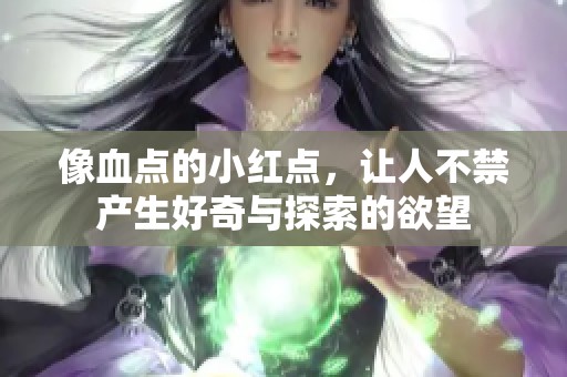 像血点的小红点，让人不禁产生好奇与探索的欲望