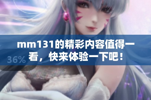 mm131的精彩内容值得一看，快来体验一下吧！