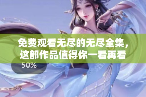 免费观看无尽的无尽全集，这部作品值得你一看再看
