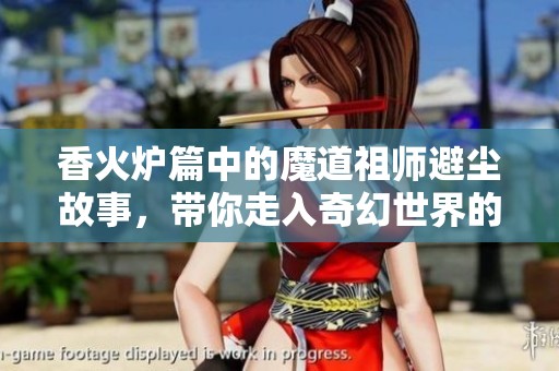香火炉篇中的魔道祖师避尘故事，带你走入奇幻世界的冒险旅程
