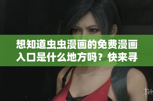 想知道虫虫漫画的免费漫画入口是什么地方吗？快来寻找答案吧！
