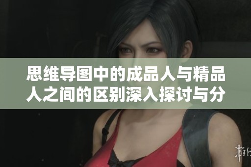 思维导图中的成品人与精品人之间的区别深入探讨与分析
