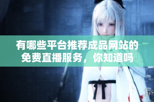 有哪些平台推荐成品网站的免费直播服务，你知道吗