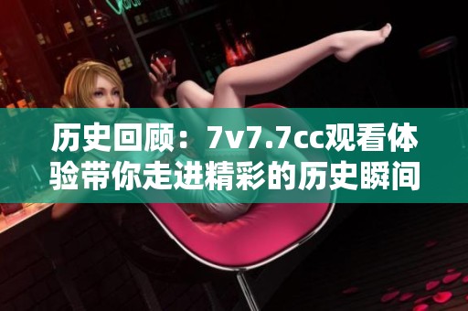 历史回顾：7v7.7cc观看体验带你走进精彩的历史瞬间
