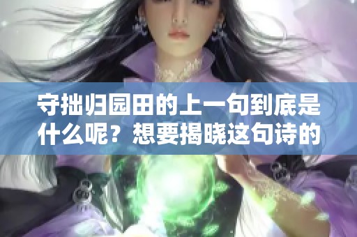 守拙归园田的上一句到底是什么呢？想要揭晓这句诗的神秘面纱。