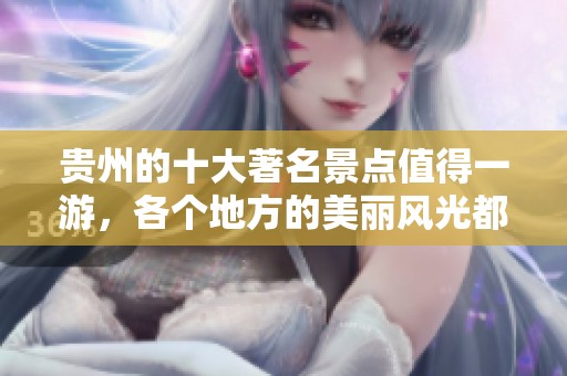 贵州的十大著名景点值得一游，各个地方的美丽风光都令人惊叹