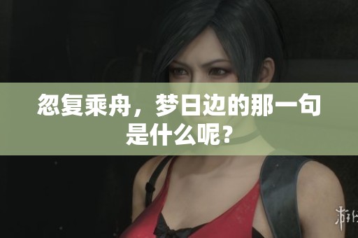 忽复乘舟，梦日边的那一句是什么呢？