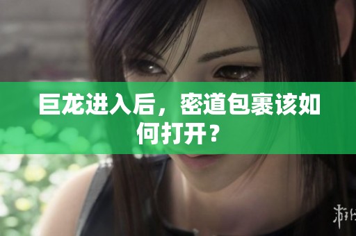 巨龙进入后，密道包裹该如何打开？