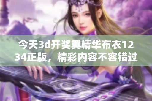 今天****真精华布衣1234正版，精彩内容不容错过，敬请关注！