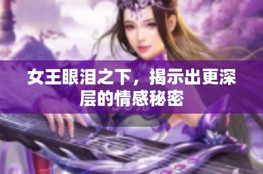 女王眼泪之下，揭示出更深层的情感秘密