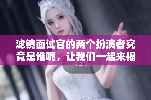 滤镜面试官的两个扮演者究竟是谁呢，让我们一起来揭晓吧！