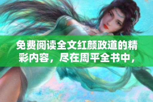 免费阅读全文红颜政道的精彩内容，尽在周平全书中，快来欣赏吧！