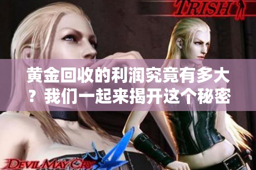 黄金回收的利润究竟有多大？我们一起来揭开这个秘密吧