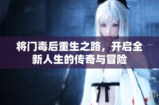 将门毒后重生之路，开启全新人生的传奇与冒险
