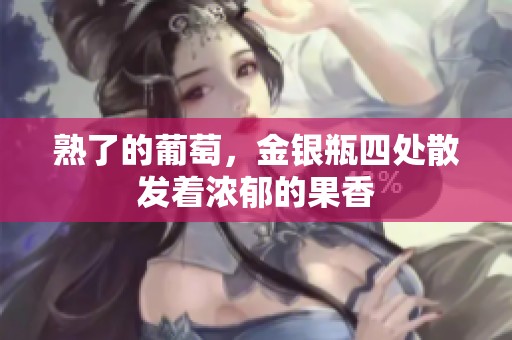 熟了的葡萄，金银瓶四处散发着浓郁的果香