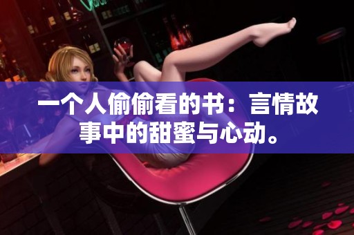 一个人偷偷看的书：言情故事中的甜蜜与心动。