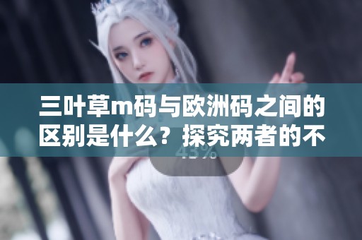 三叶草m码与欧洲码之间的区别是什么？探究两者的不同之处。