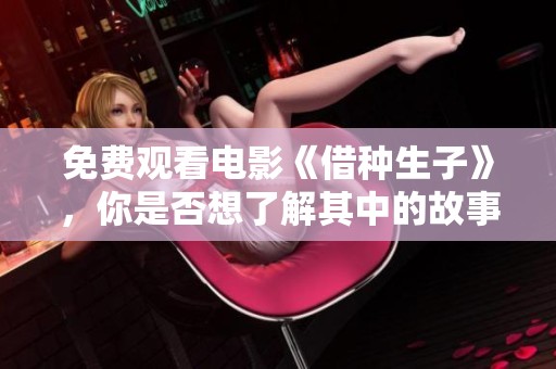 免费观看电影《借种生子》，你是否想了解其中的故事情节和寓意呢