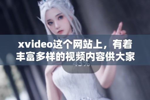 xvideo这个网站上，有着丰富多样的视频内容供大家观看。