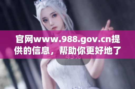 官网www.988.gov.cn提供的信息，帮助你更好地了解相关服务与内容。
