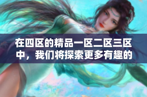 在四区的精品一区二区三区中，我们将探索更多有趣的内容和创新的可能性。